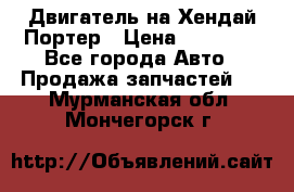 Двигатель на Хендай Портер › Цена ­ 90 000 - Все города Авто » Продажа запчастей   . Мурманская обл.,Мончегорск г.